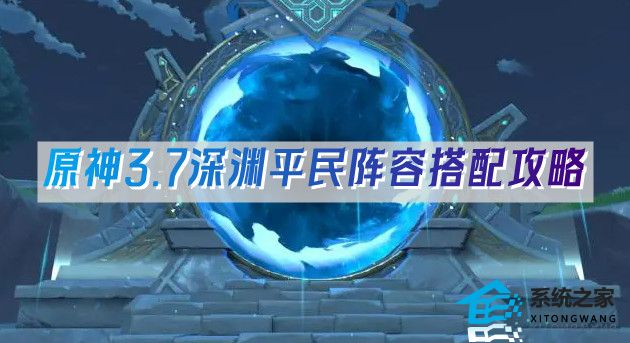 原神3.7深渊平民阵容怎么搭配最好_原神3.7深渊平民阵容搭配攻略