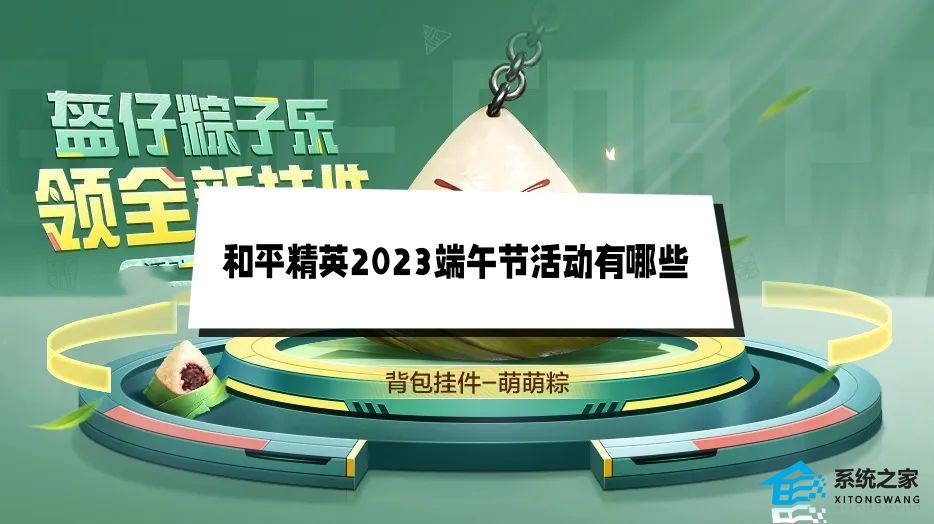 和平精英2023端午节活动有哪些 和平精英端午节活动玩法及奖励介绍