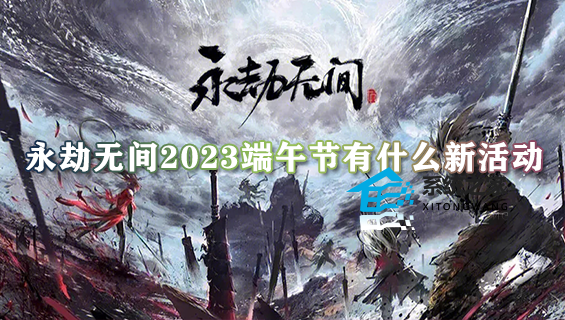 永劫无间2023端午节有什么新活动 端午节活动奖励内容大全