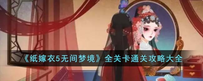 纸嫁衣五无间梦境攻略 纸嫁衣5无间梦境全关卡通关攻略大全