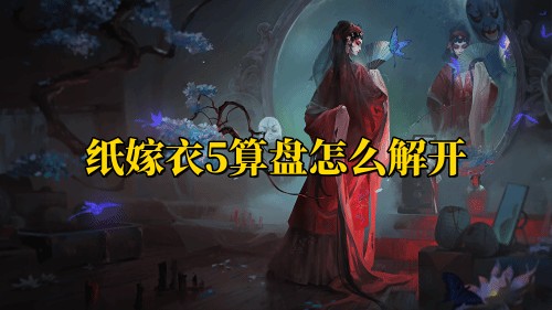 纸嫁衣5算盘怎么解开 纸嫁衣5算盘解谜攻略