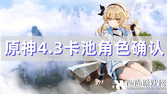 原神4.3卡池角色确认（原神4.3up卡池角色一览、新地图开放）