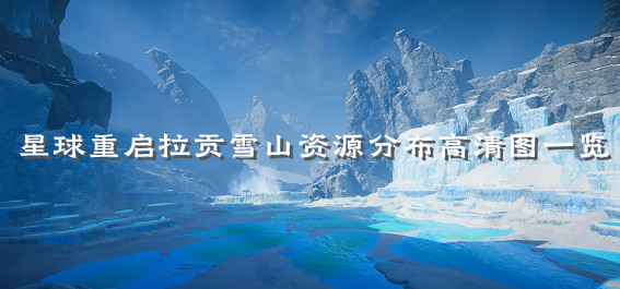 星球重启拉贡雪山资源分布高清图一览